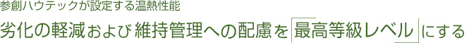 参創ハウテックが設定する温熱性能 劣化の軽減および維持管理への配慮を「最高等級レベル」にする